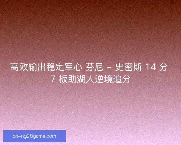 高效输出稳定军心 芬尼 - 史密斯 14 分 7 板助湖人逆境追分