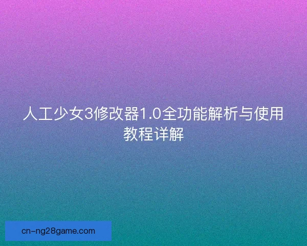 人工少女3修改器1.0全功能解析与使用教程详解